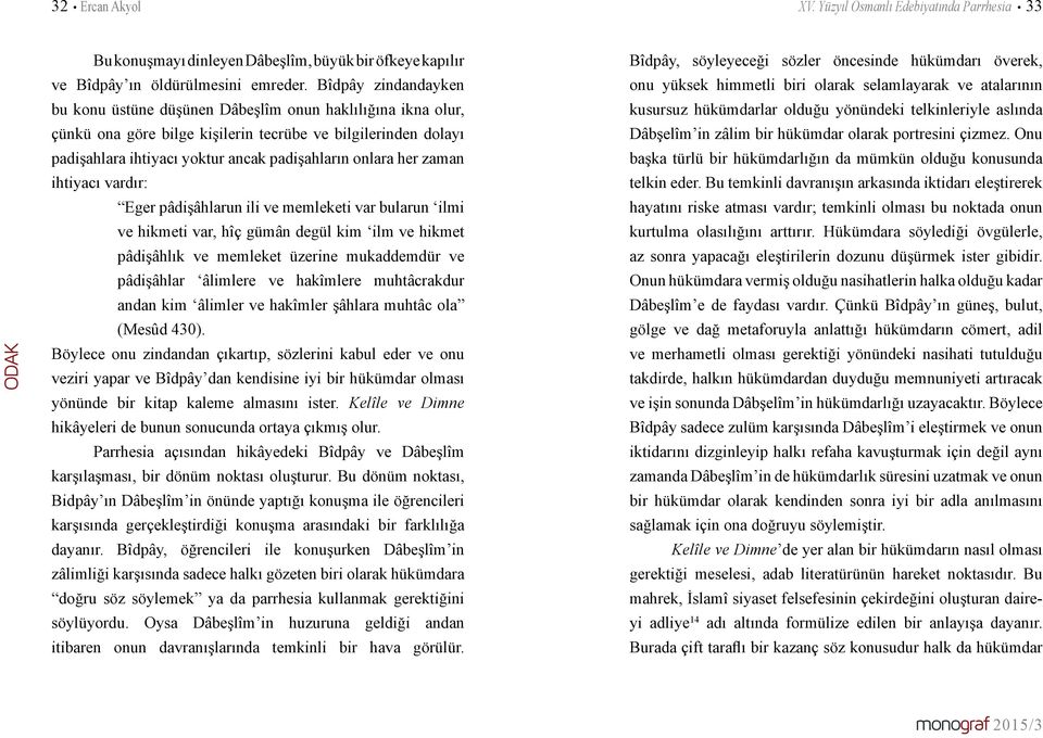 her zaman ihtiyacı vardır: Eger pâdişâhlarun ili ve memleketi var bularun ilmi ve hikmeti var, hîç gümân degül kim ilm ve hikmet pâdişâhlık ve memleket üzerine mukaddemdür ve pâdişâhlar âlimlere ve