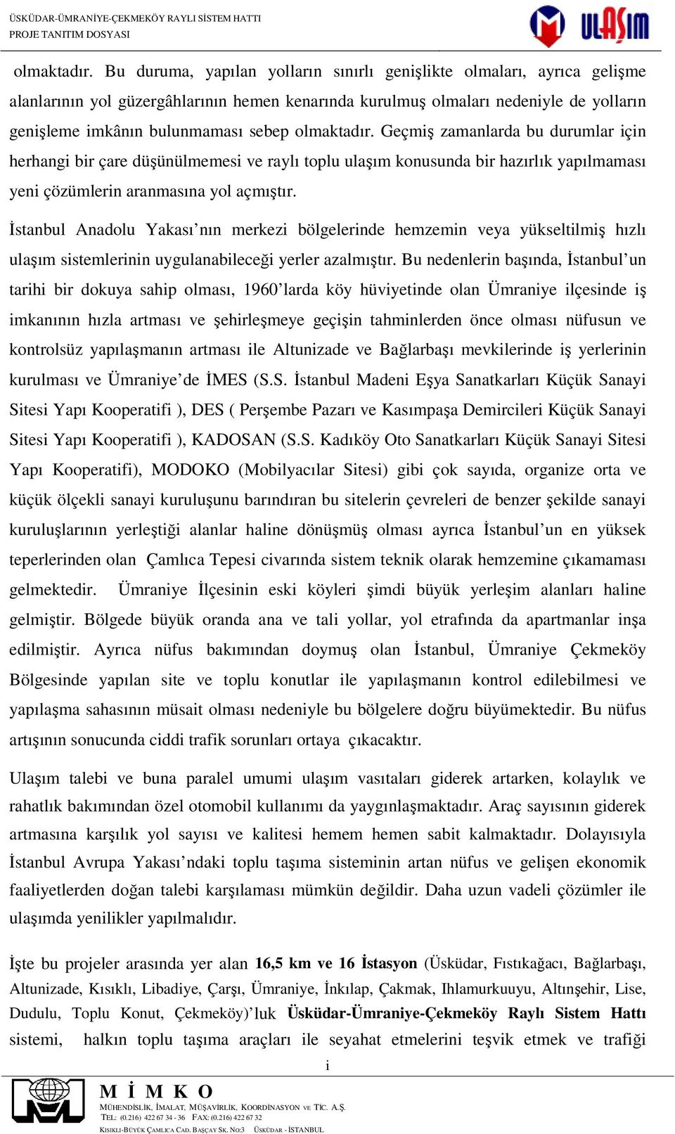 Geçmiş zamanlarda bu durumlar için herhangi bir çare düşünülmemesi ve raylı toplu ulaşım konusunda bir hazırlık yapılmaması yeni çözümlerin aranmasına yol açmıştır.