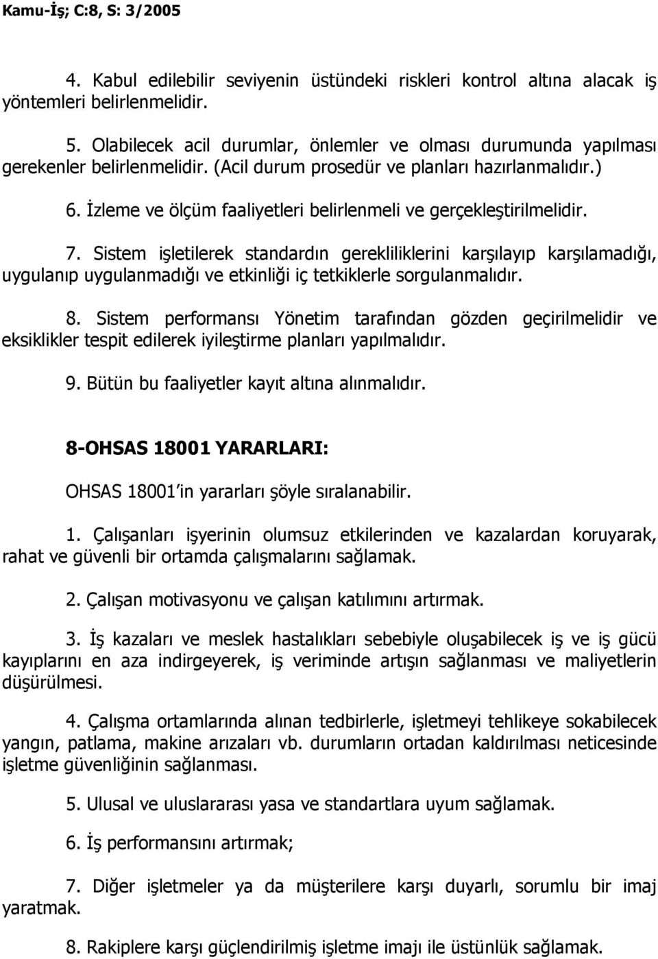 Sistem işletilerek standardın gerekliliklerini karşılayıp karşılamadığı, uygulanıp uygulanmadığı ve etkinliği iç tetkiklerle sorgulanmalıdır. 8.