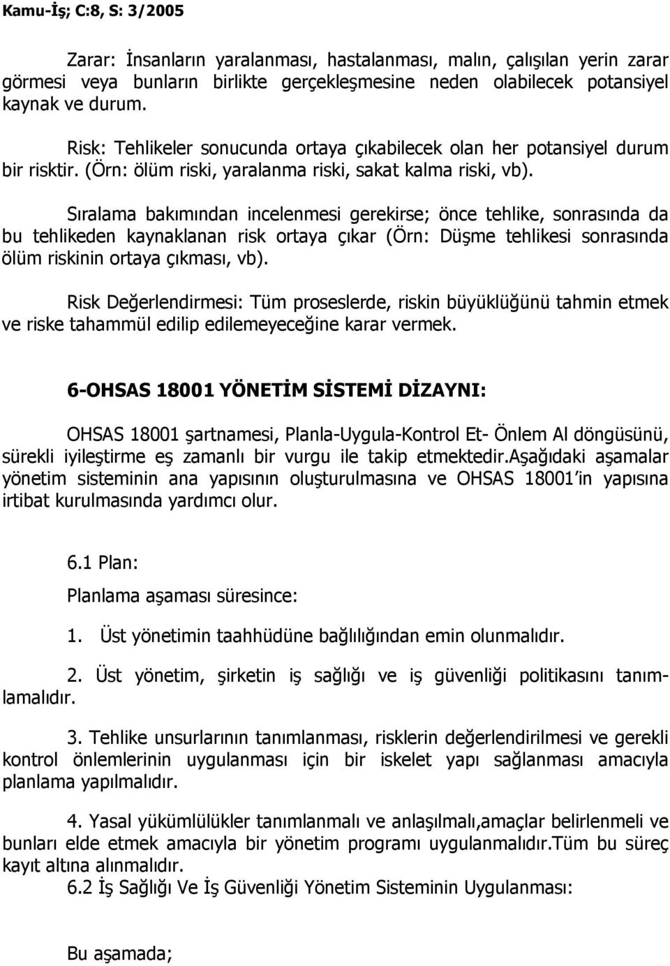 Sıralama bakımından incelenmesi gerekirse; önce tehlike, sonrasında da bu tehlikeden kaynaklanan risk ortaya çıkar (Örn: Düşme tehlikesi sonrasında ölüm riskinin ortaya çıkması, vb).