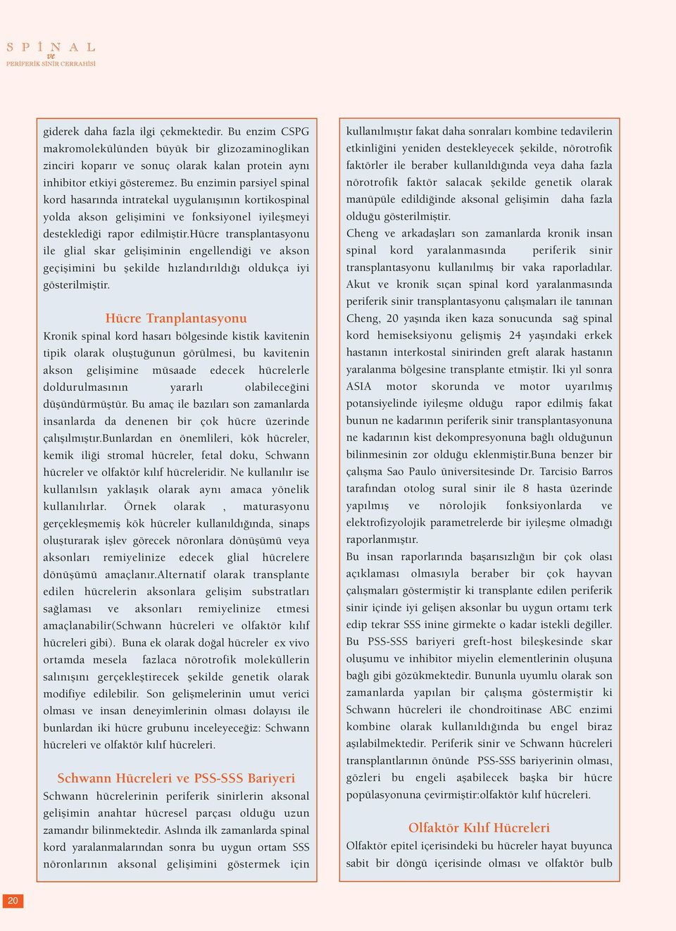 hücre transplantasyonu ile glial skar gelişiminin engellendiği ve akson geçişimini bu şekilde hızlandırıldığı oldukça iyi gösterilmiştir.