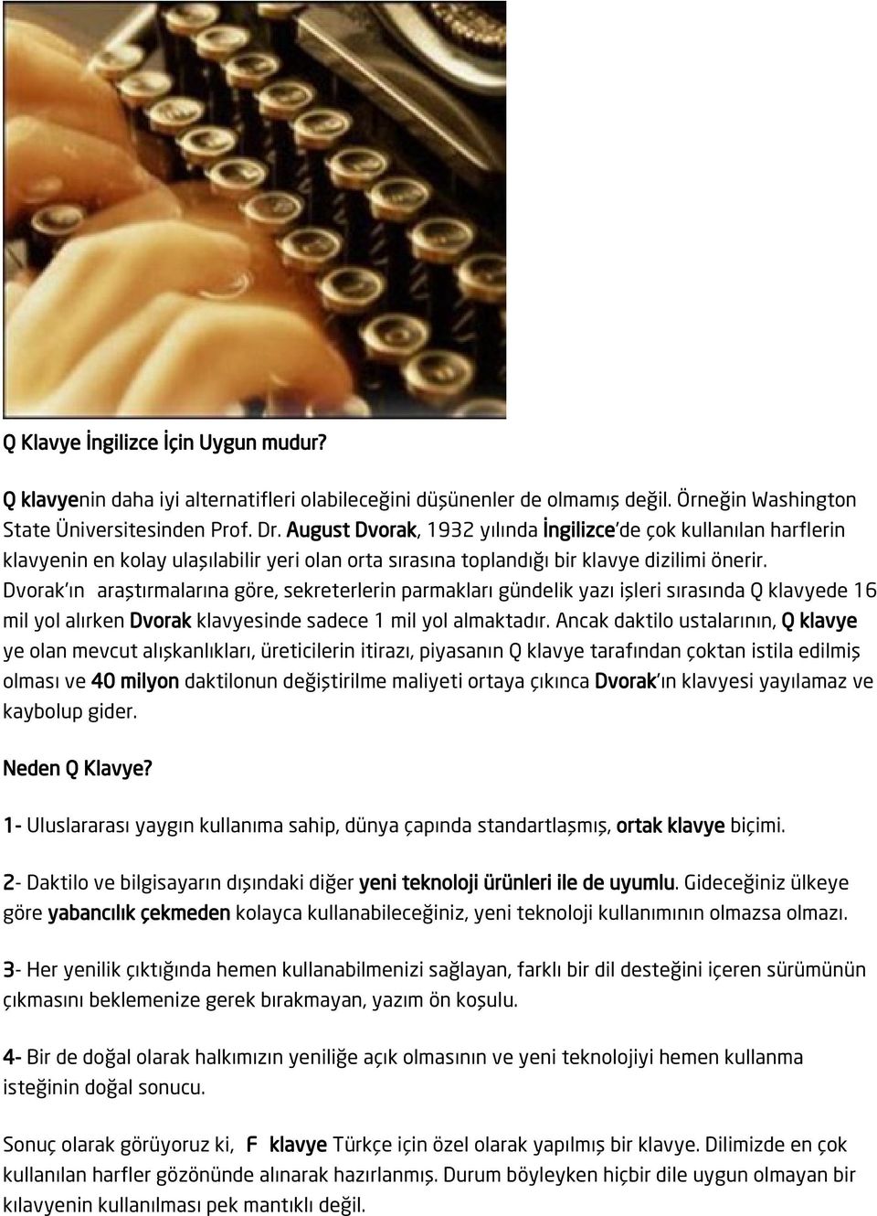 Dvorak'ın araştırmalarına göre, sekreterlerin parmakları gündelik yazı işleri sırasında Q klavyede 16 mil yol alırken Dvorak klavyesinde sadece 1 mil yol almaktadır.