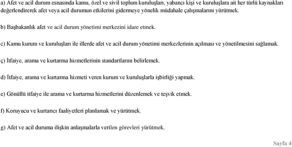 c) Kamu kurum ve kuruluşları ile illerde afet ve acil durum yönetimi merkezlerinin açılması ve yönetilmesini sağlamak. ç) İtfaiye, arama ve kurtarma hizmetlerinin standartlarını belirlemek.