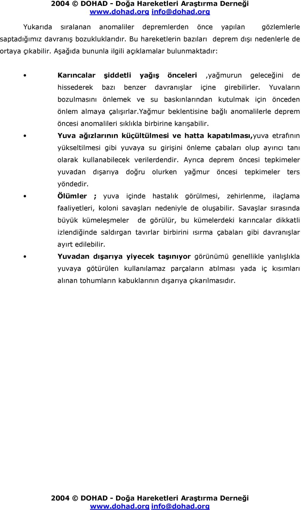 Yuvaların bozulmasını önlemek ve su baskınlarından kutulmak için önceden önlem almaya çalışırlar.yağmur beklentisine bağlı anomalilerle deprem öncesi anomalileri sıklıkla birbirine karışabilir.