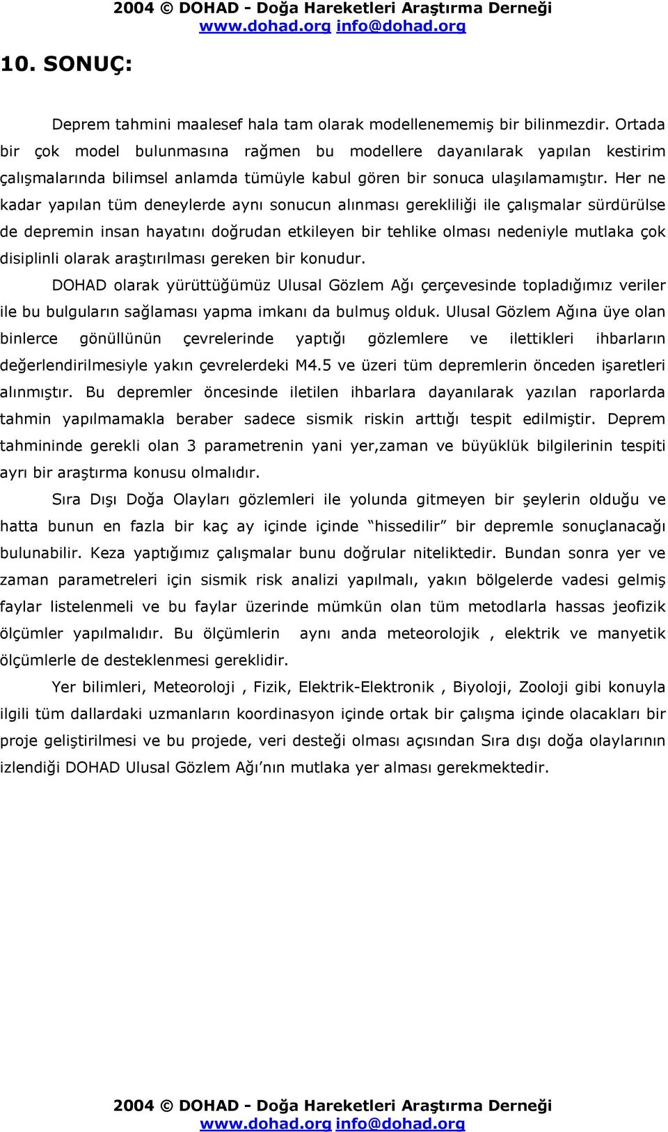 Her ne kadar yapılan tüm deneylerde aynı sonucun alınması gerekliliği ile çalışmalar sürdürülse de depremin insan hayatını doğrudan etkileyen bir tehlike olması nedeniyle mutlaka çok disiplinli