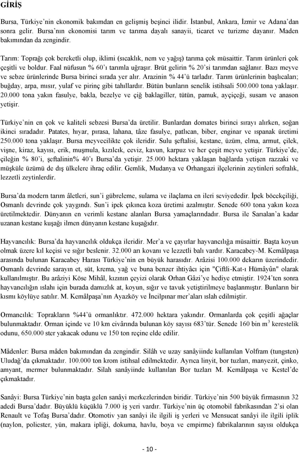 Brüt gelirin % 20 si tarımdan sağlanır. Bazı meyve ve sebze ürünlerinde Bursa birinci sırada yer alır. Arazinin % 44 ü tarladır.