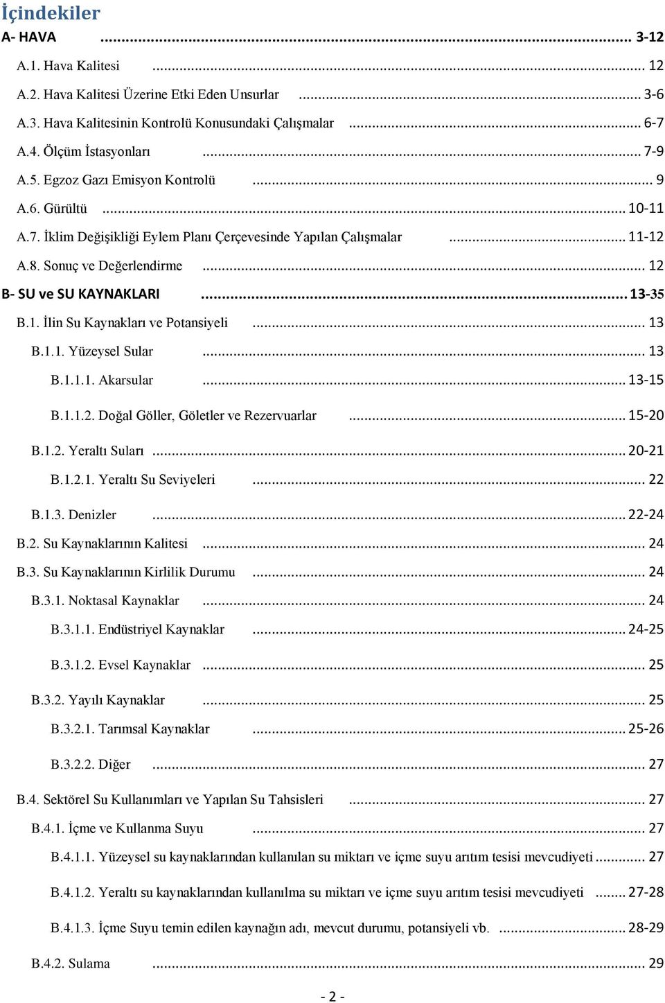 1. İlin Su Kaynakları ve Potansiyeli... 13 B.1.1. Yüzeysel Sular... 13 B.1.1.1. Akarsular... 13-15 B.1.1.2. Doğal Göller, Göletler ve Rezervuarlar... 15-20 B.1.2. Yeraltı Suları... 20-21 B.1.2.1. Yeraltı Su Seviyeleri.