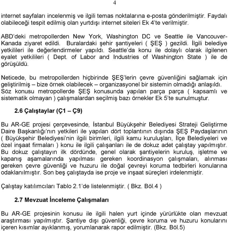 İlgili belediye yetkilileri ile değerlendirmeler yapıldı. Seattle da konu ile dolaylı olarak ilgilenen eyalet yetkilileri ( Dept. of Labor and Industries of Washington State ) ile de görüşüldü.