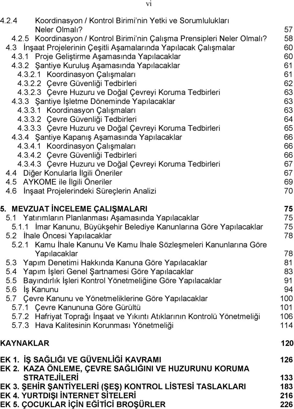 3.2.2 Çevre Güvenliği Tedbirleri 62 4.3.2.3 Çevre Huzuru ve Doğal Çevreyi Koruma Tedbirleri 63 4.3.3 Şantiye İşletme Döneminde Yapılacaklar 63 4.3.3.1 Koordinasyon Çalışmaları 63 4.3.3.2 Çevre Güvenliği Tedbirleri 64 4.