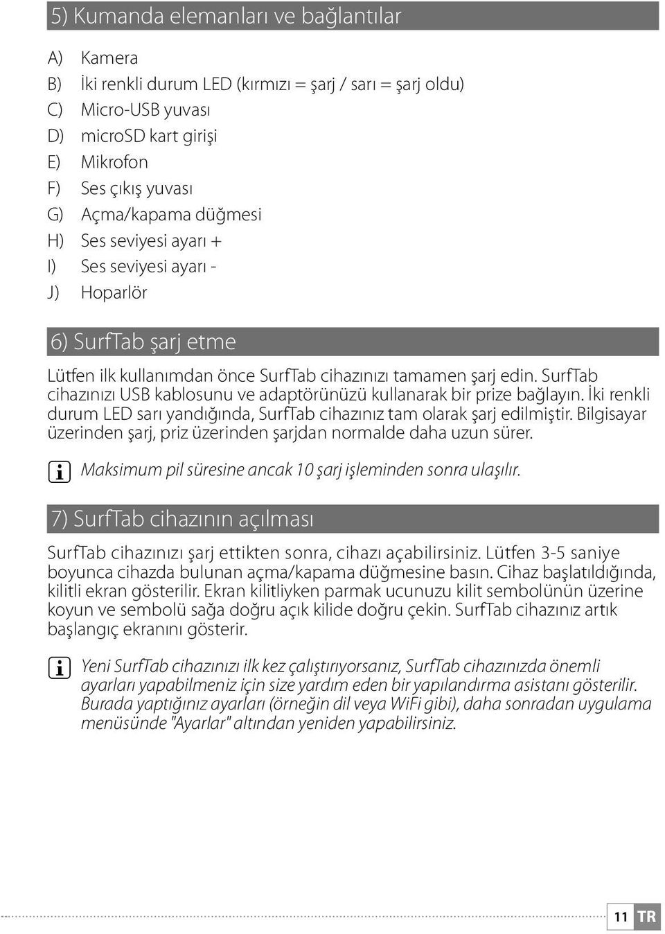 SurfTab cihazınızı USB kablosunu ve adaptörünüzü kullanarak bir prize bağlayın. İki renkli durum LED sarı yandığında, SurfTab cihazınız tam olarak şarj edilmiştir.