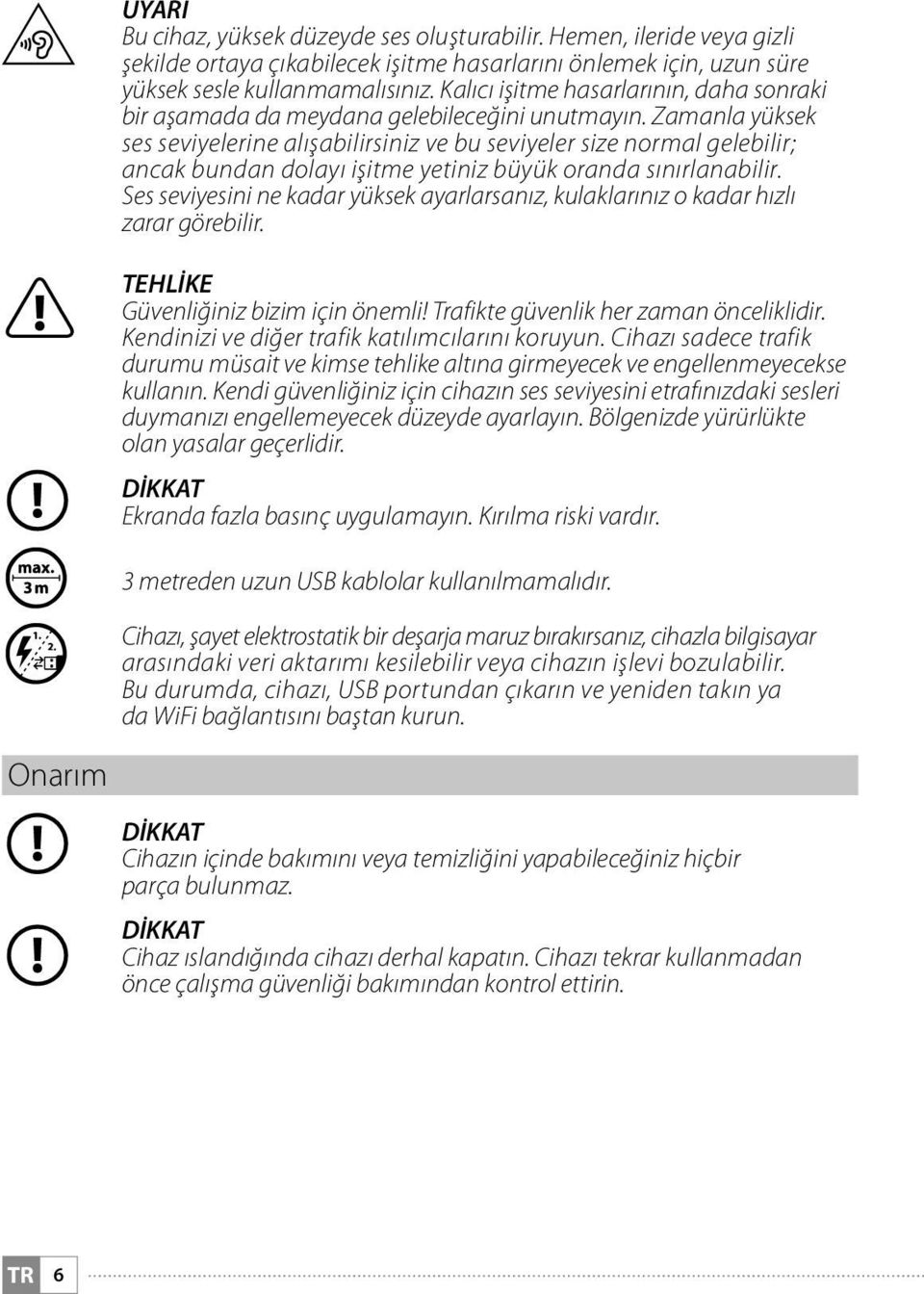 Zamanla yüksek ses seviyelerine alışabilirsiniz ve bu seviyeler size normal gelebilir; ancak bundan dolayı işitme yetiniz büyük oranda sınırlanabilir.