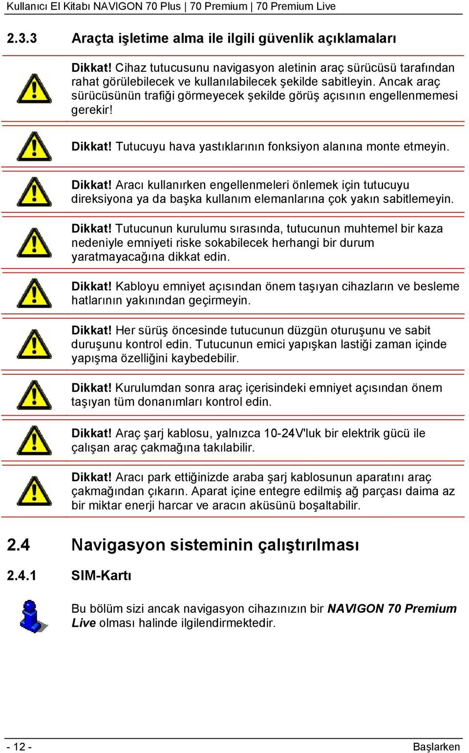 Tutucuyu hava yastıklarının fonksiyon alanına monte etmeyin. Dikkat! Aracı kullanırken engellenmeleri önlemek için tutucuyu direksiyona ya da başka kullanım elemanlarına çok yakın sabitlemeyin.