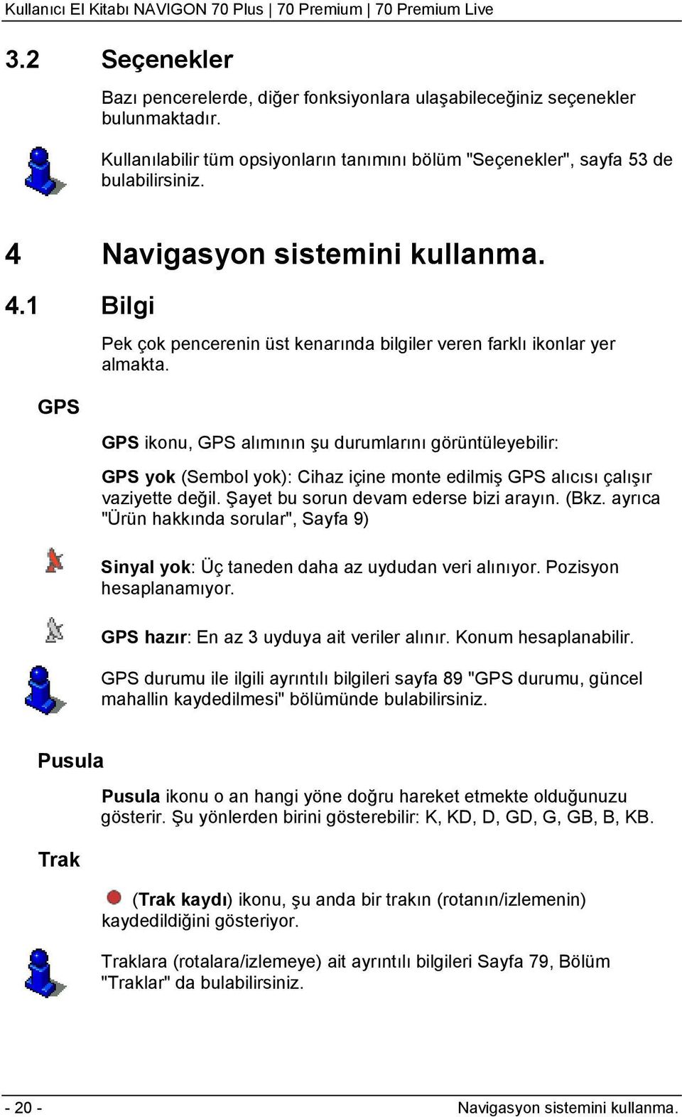 GPS ikonu, GPS alımının şu durumlarını görüntüleyebilir: GPS yok (Sembol yok): Cihaz içine monte edilmiş GPS alıcısı çalışır vaziyette değil. Şayet bu sorun devam ederse bizi arayın. (Bkz.