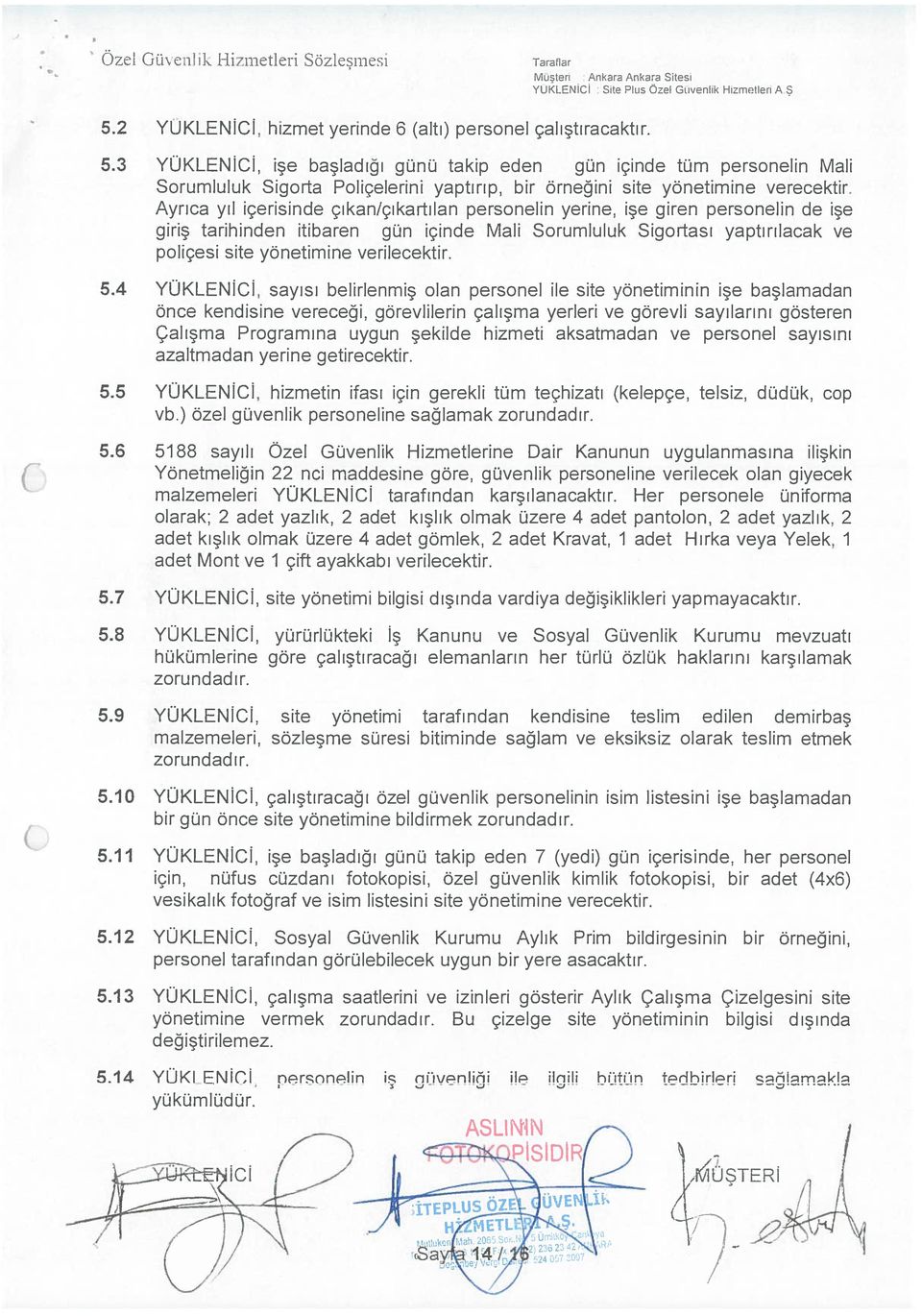 3 YÜKLEİCİ, işe başladığı günü takip eden gün içinde tüm personelin Mali Sorumluluk Sigorta Poliçelerini yaptırıp, bir örneğini site yönetimine verecektir.