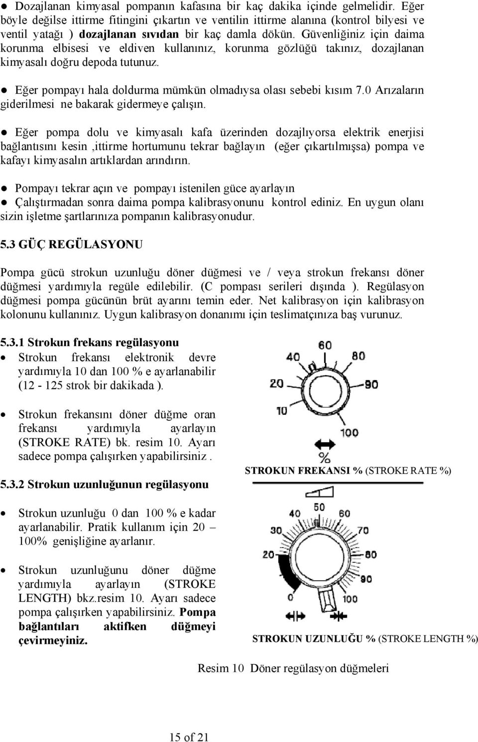 Güvenliğiniz için daima korunma elbisesi ve eldiven kullanınız, korunma gözlüğü takınız, dozajlanan kimyasalı doğru depoda tutunuz. Eğer pompayı hala doldurma mümkün olmadıysa olası sebebi kısım 7.