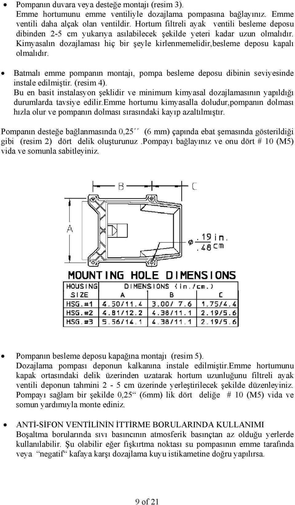 Kimyasalın dozajlaması hiç bir şeyle kirlenmemelidir,besleme deposu kapalı olmalıdır. Batmalı emme pompanın montajı, pompa besleme deposu dibinin seviyesinde instale edilmiştir. (resim 4).