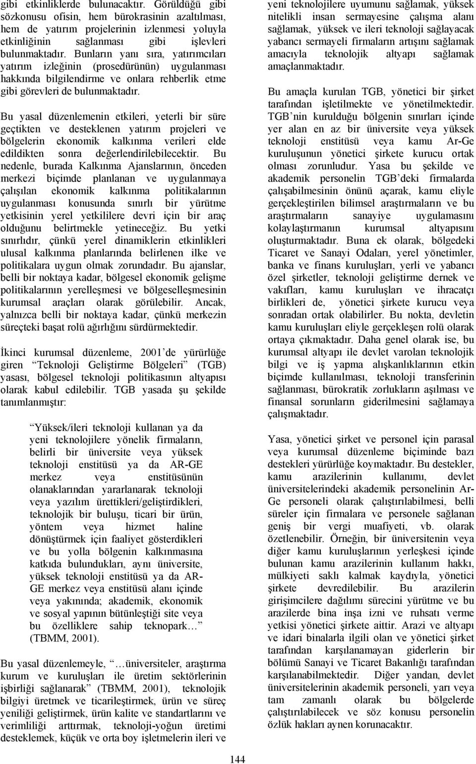 Bu yasal düzenlemenin etkileri, yeterli bir süre geçtikten ve desteklenen yatırım projeleri ve bölgelerin ekonomik kalkınma verileri elde edildikten sonra değerlendirilebilecektir.