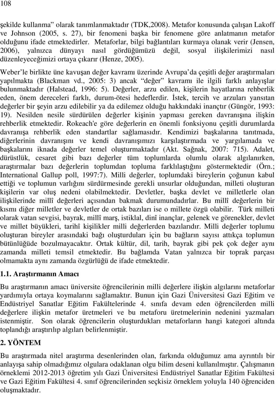 Metaforlar, bilgi bağlantıları kurmaya olanak verir (Jensen, 2006), yalnızca dünyayı nasıl gördüğümüzü değil, sosyal ilişkilerimizi nasıl düzenleyeceğimizi ortaya çıkarır (Henze, 2005).