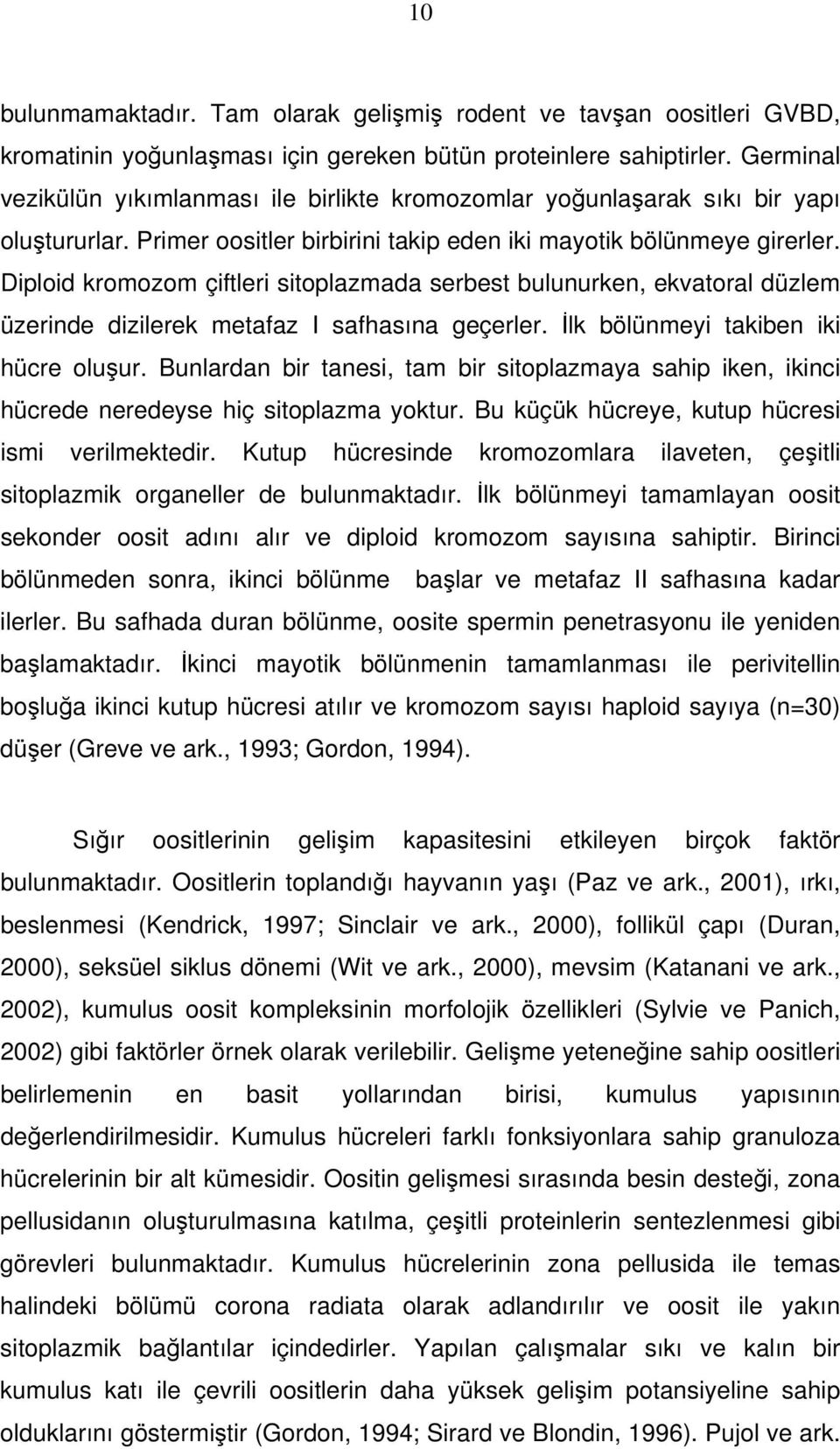 Diploid kromozom çiftleri sitoplazmada serbest bulunurken, ekvatoral düzlem üzerinde dizilerek metafaz I safhasına geçerler. İlk bölünmeyi takiben iki hücre oluşur.