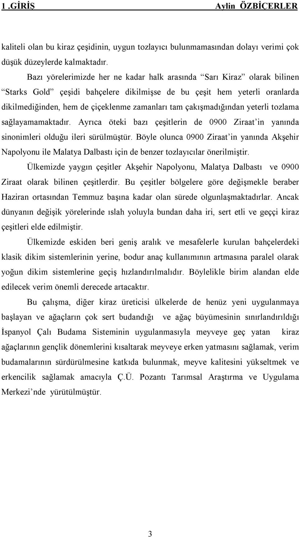 çakışmadığından yeterli tozlama sağlayamamaktadır. Ayrıca öteki bazı çeşitlerin de 0900 Ziraat in yanında sinonimleri olduğu ileri sürülmüştür.