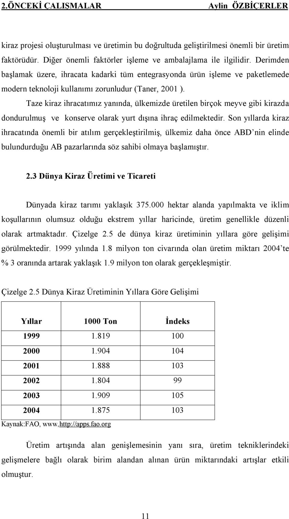 Taze kiraz ihracatımız yanında, ülkemizde üretilen birçok meyve gibi kirazda dondurulmuş ve konserve olarak yurt dışına ihraç edilmektedir.