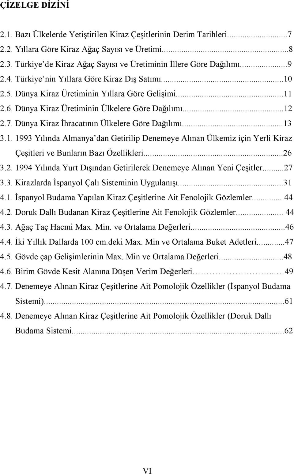 Dünya Kiraz Üretiminin Ülkelere Göre Dağılımı...12 2.7. Dünya Kiraz İhracatının Ülkelere Göre Dağılımı...13 3.1. 1993 Yılında Almanya dan Getirilip Denemeye Alınan Ülkemiz için Yerli Kiraz Çeşitleri ve Bunların Bazı Özellikleri.