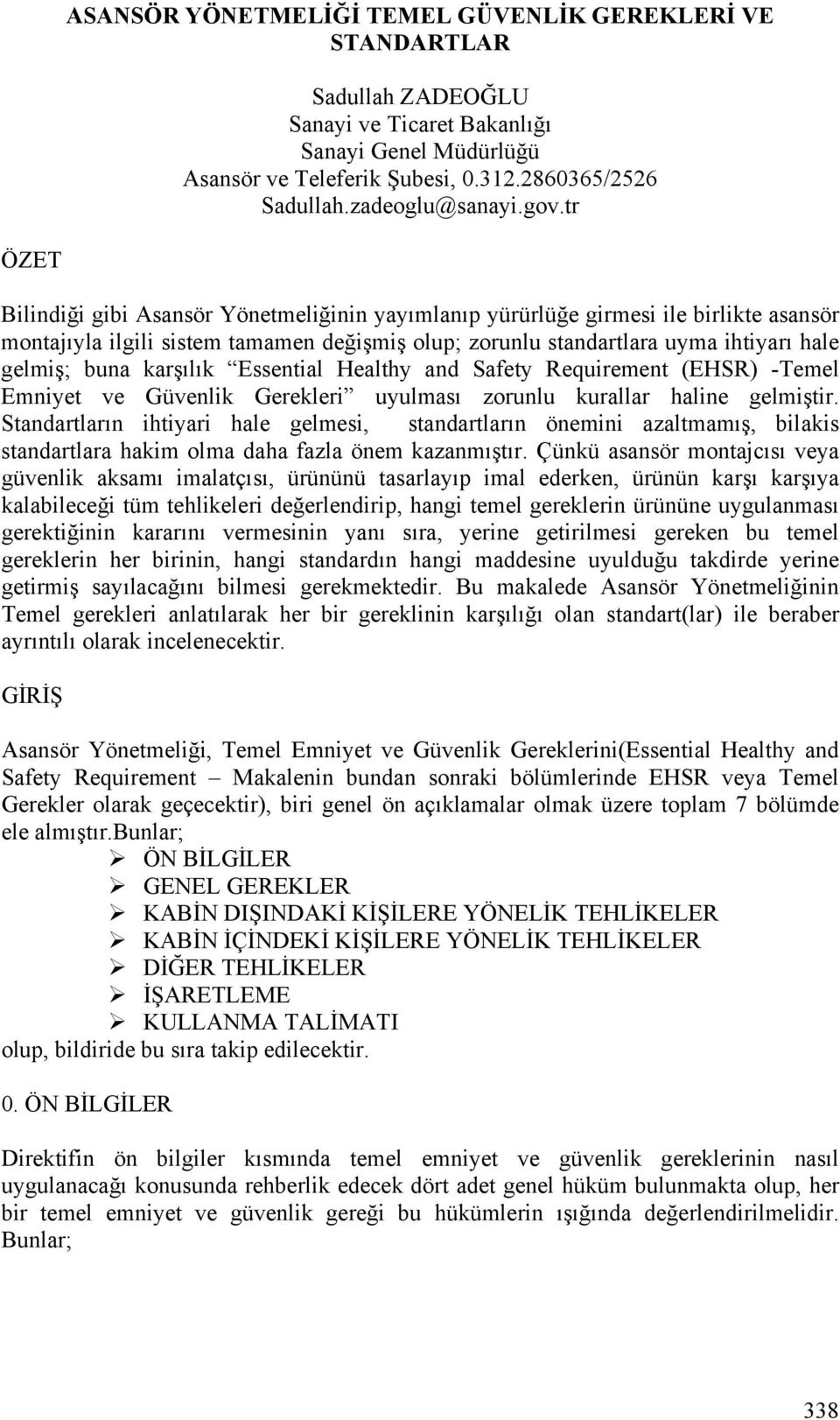 tr ÖZET Bilindiği gibi Asansör Yönetmeliğinin yayımlanıp yürürlüğe girmesi ile birlikte asansör montajıyla ilgili sistem tamamen değişmiş olup; zorunlu standartlara uyma ihtiyarı hale gelmiş; buna