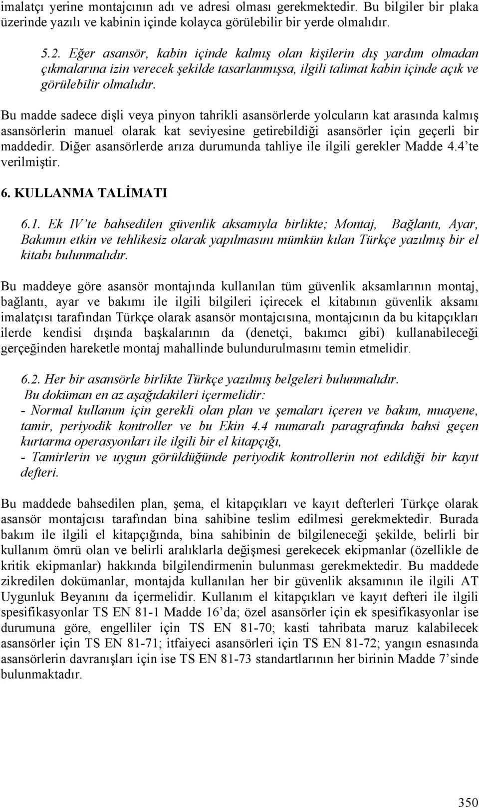 Bu madde sadece dişli veya pinyon tahrikli asansörlerde yolcuların kat arasında kalmış asansörlerin manuel olarak kat seviyesine getirebildiği asansörler için geçerli bir maddedir.