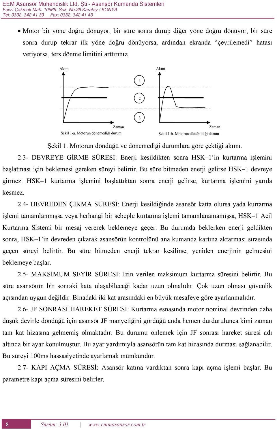 limitini arttırınız. kım kım 1 2 3 Zaman Şekil 1a. un dönemediği durum Zaman Şekil 1b. un dönebildiği durum Şekil 1. un döndüğü ve dönemediği durumlara göre çektiği akımı. 2.3 VRY İRM SÜRSİ: nerji kesildikten sonra SK 1 in kurtarma işlemini başlatması için beklemesi gereken süreyi belirtir.