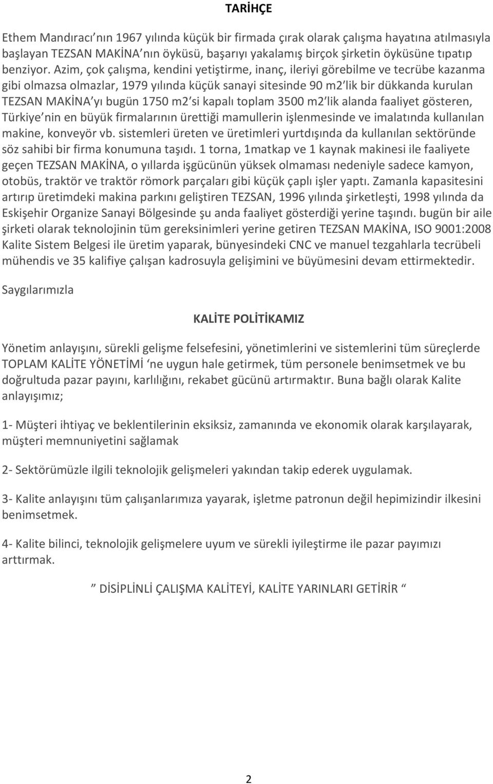 1750 m2 si kapalı toplam 3500 m2 lik alanda faaliyet gösteren, Türkiye nin en büyük firmalarının ürettiği mamullerin işlenmesinde ve imalatında kullanılan makine, konveyör vb.