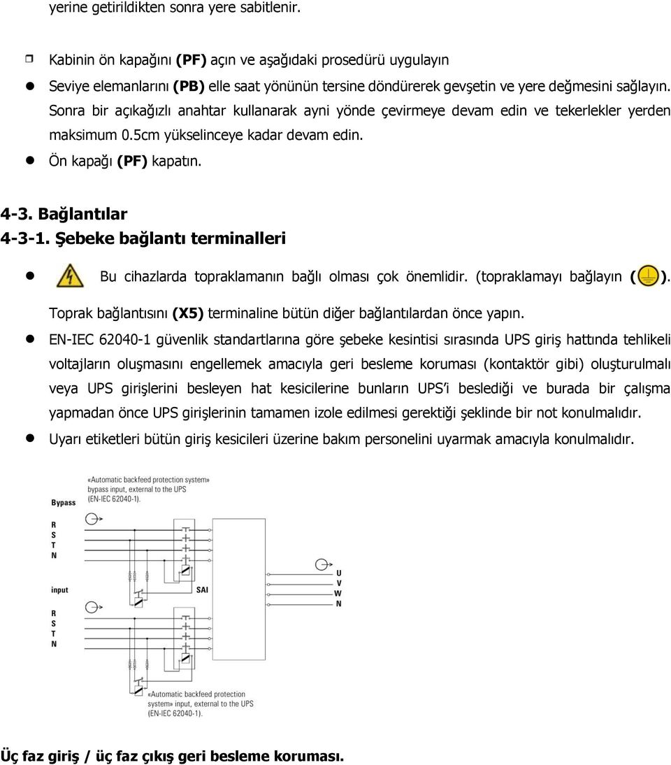 Sonra bir açıkağızlı anahtar kullanarak ayni yönde çevirmeye devam edin ve tekerlekler yerden maksimum 0.5cm yükselinceye kadar devam edin. Ön kapağı (PF) kapatın. 4-3. Bağlantılar 4-3-1.