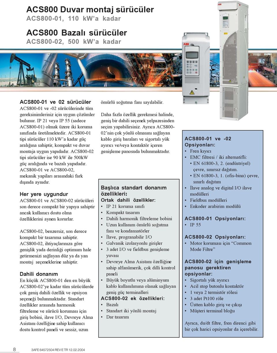 ACS800-01 tipi sürücüler 110 kw a kadar güç aralýðýna sahiptir, kompakt ve duvar montaja uygun yapýdadýr. ACS800-02 tipi sürücüler ise 90 kw ile 500kW güç aralýðýnda ve bazalý yapýdadýr.