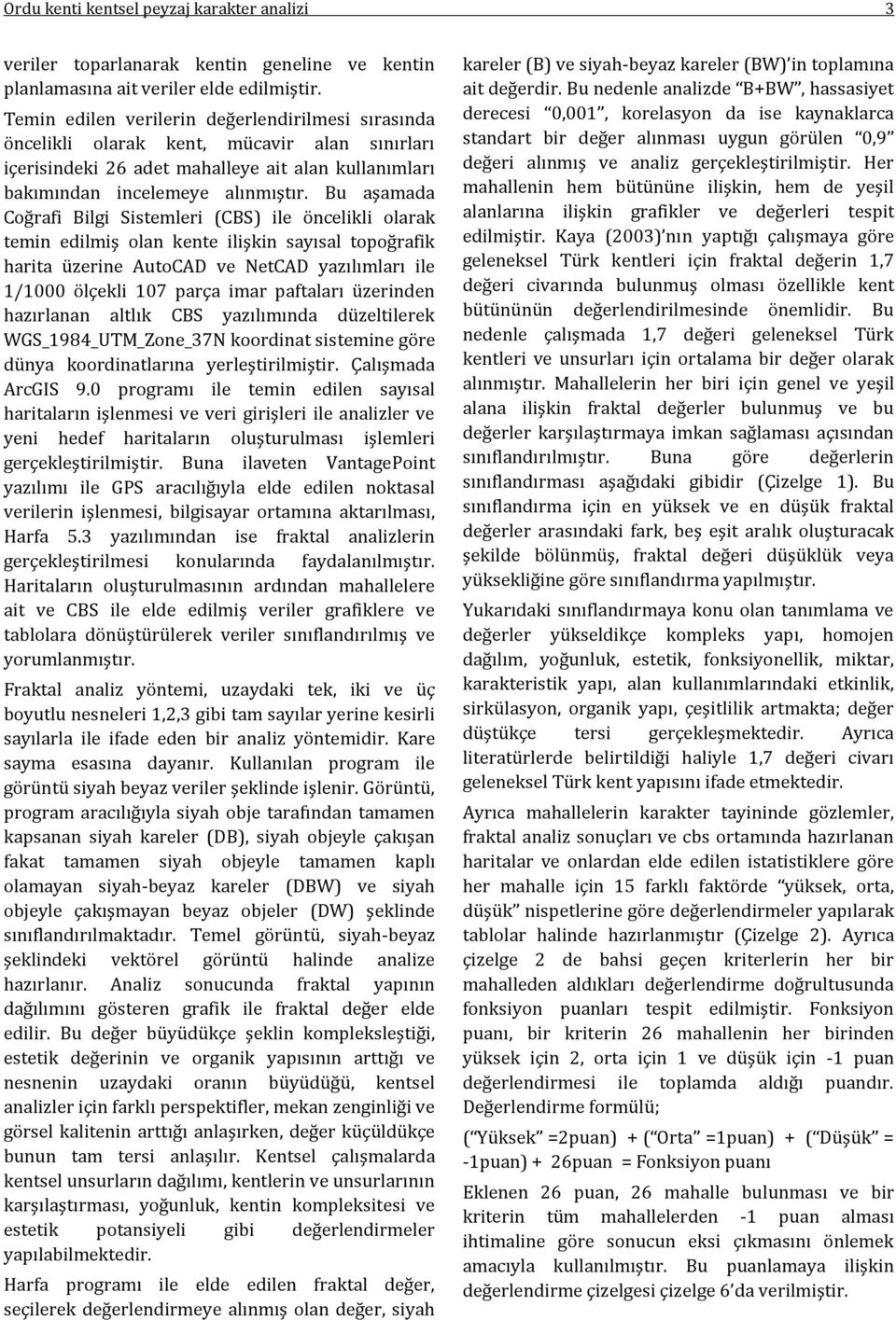 Bu aşamada Coğrafi Bilgi Sistemleri (CBS) ile öncelikli olarak temin edilmiş olan kente ilişkin sayısal topoğrafik harita üzerine AutoCAD ve NetCAD yazılımları ile 1/1000 ölçekli 107 parça imar