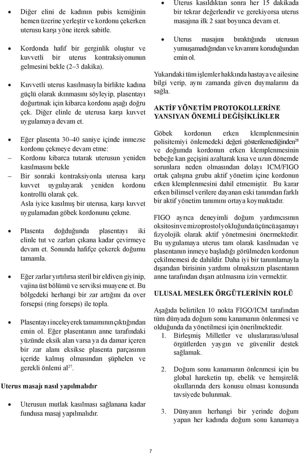 Kuvvetli uterus kasılmasıyla birlikte kadına güçlü olarak ıkınmasını söyleyip, plasentayı doğurtmak için kibarca kordonu aşağı doğru çek. Diğer elinle de uterusa karşı kuvvet uygulamaya devam et.