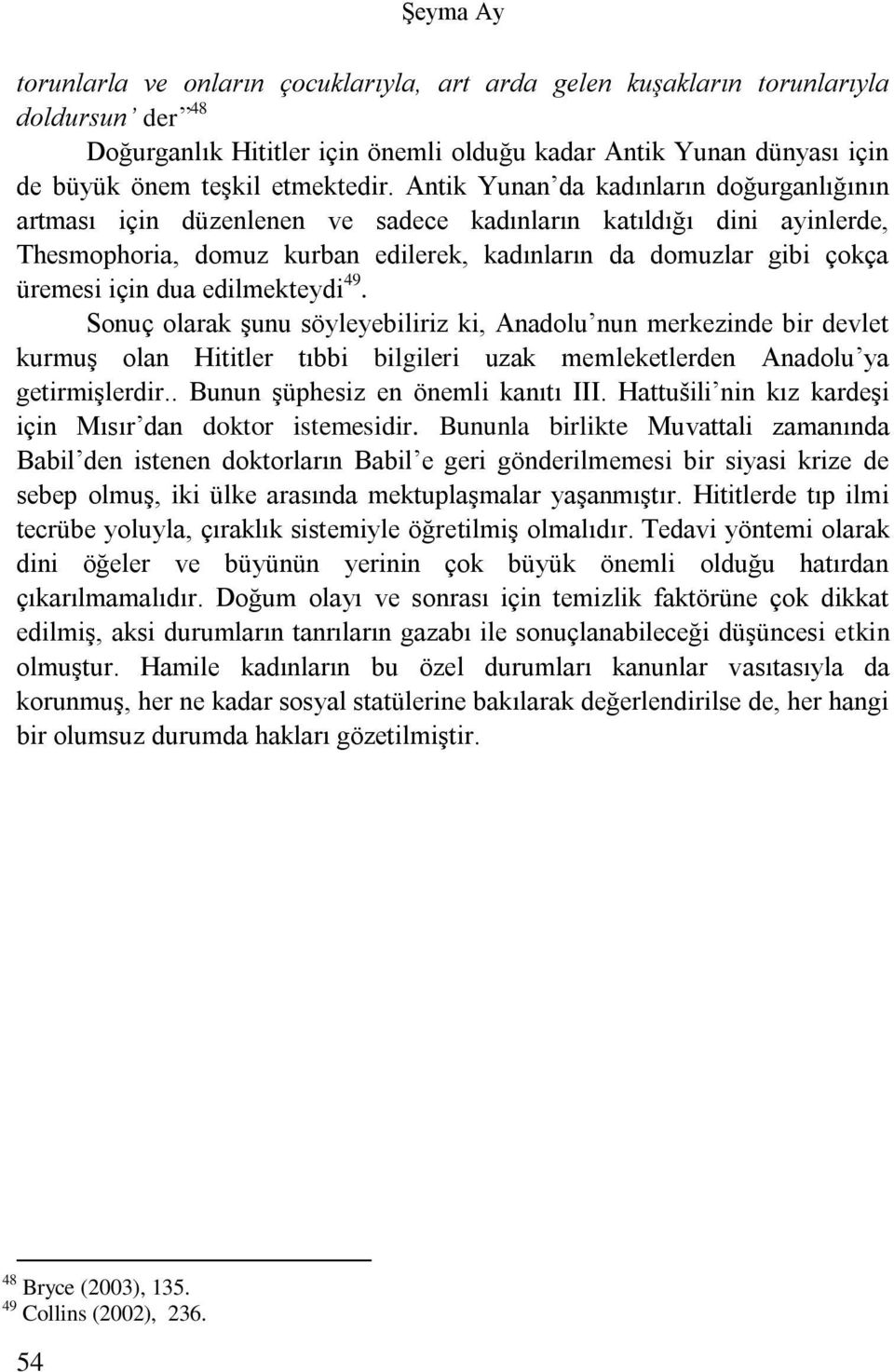 Antik Yunan da kadınların doğurganlığının artması için düzenlenen ve sadece kadınların katıldığı dini ayinlerde, Thesmophoria, domuz kurban edilerek, kadınların da domuzlar gibi çokça üremesi için