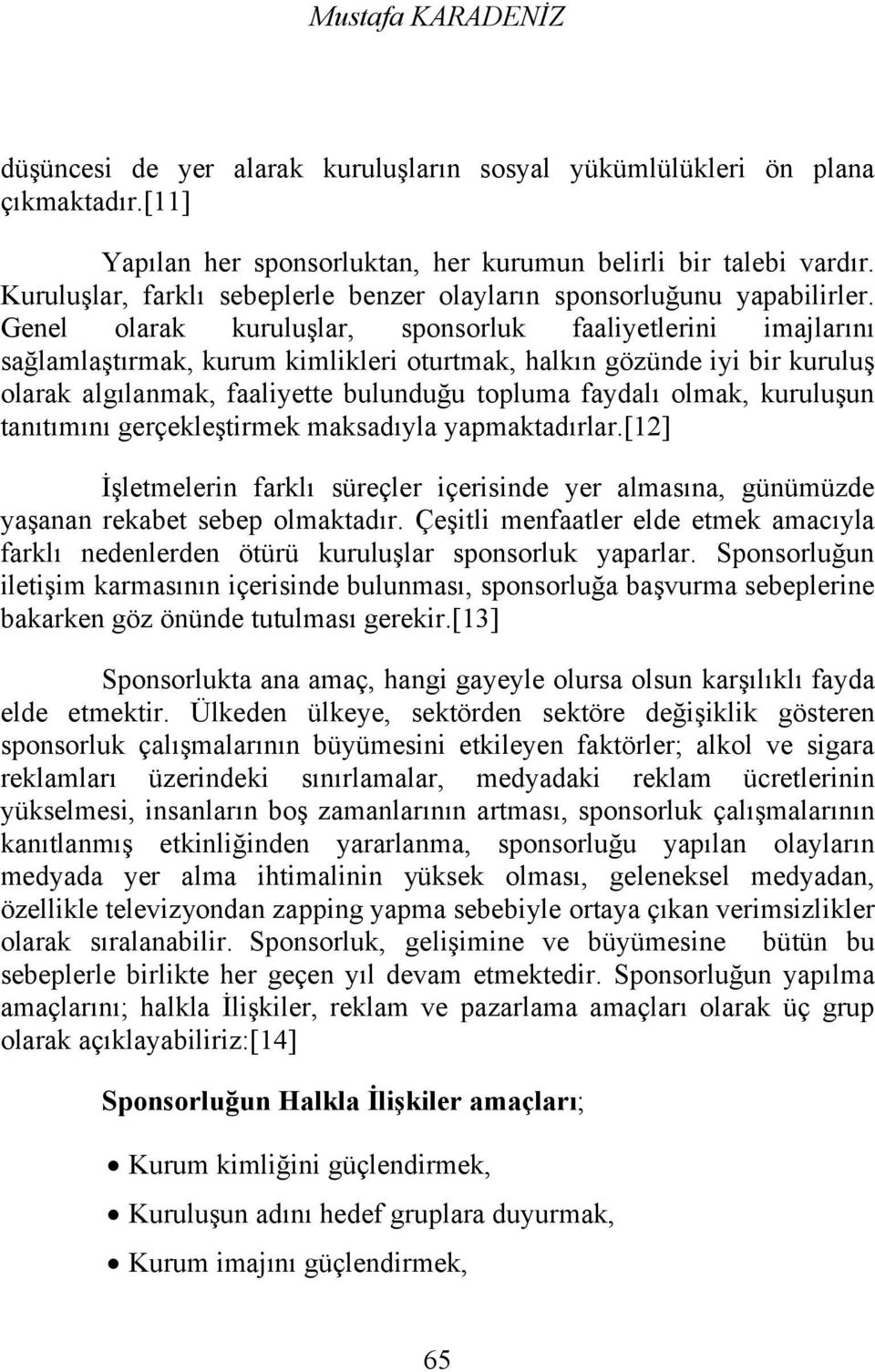 Genel olarak kuruluşlar, sponsorluk faaliyetlerini imajlarını sağlamlaştırmak, kurum kimlikleri oturtmak, halkın gözünde iyi bir kuruluş olarak algılanmak, faaliyette bulunduğu topluma faydalı olmak,