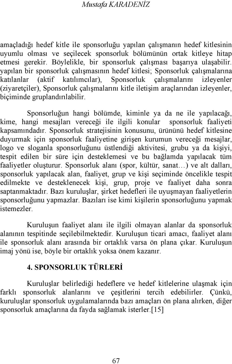 yapılan bir sponsorluk çalışmasının hedef kitlesi; Sponsorluk çalışmalarına katılanlar (aktif katılımcılar), Sponsorluk çalışmalarını izleyenler (ziyaretçiler), Sponsorluk çalışmalarını kitle