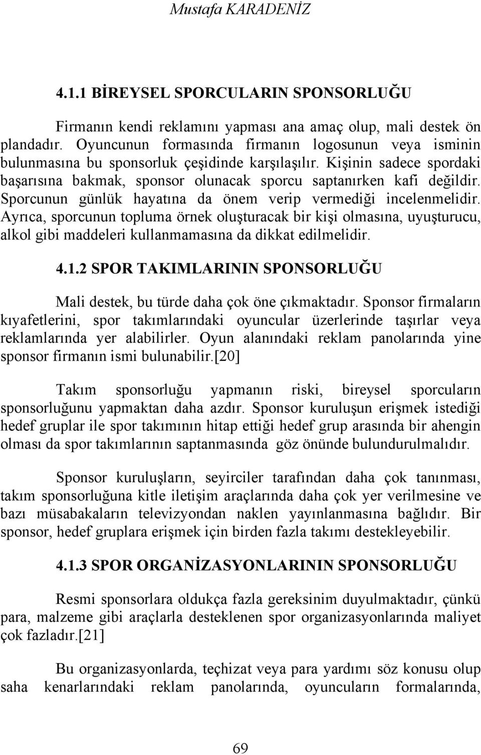 Sporcunun günlük hayatına da önem verip vermediği incelenmelidir. Ayrıca, sporcunun topluma örnek oluşturacak bir kişi olmasına, uyuşturucu, alkol gibi maddeleri kullanmamasına da dikkat edilmelidir.