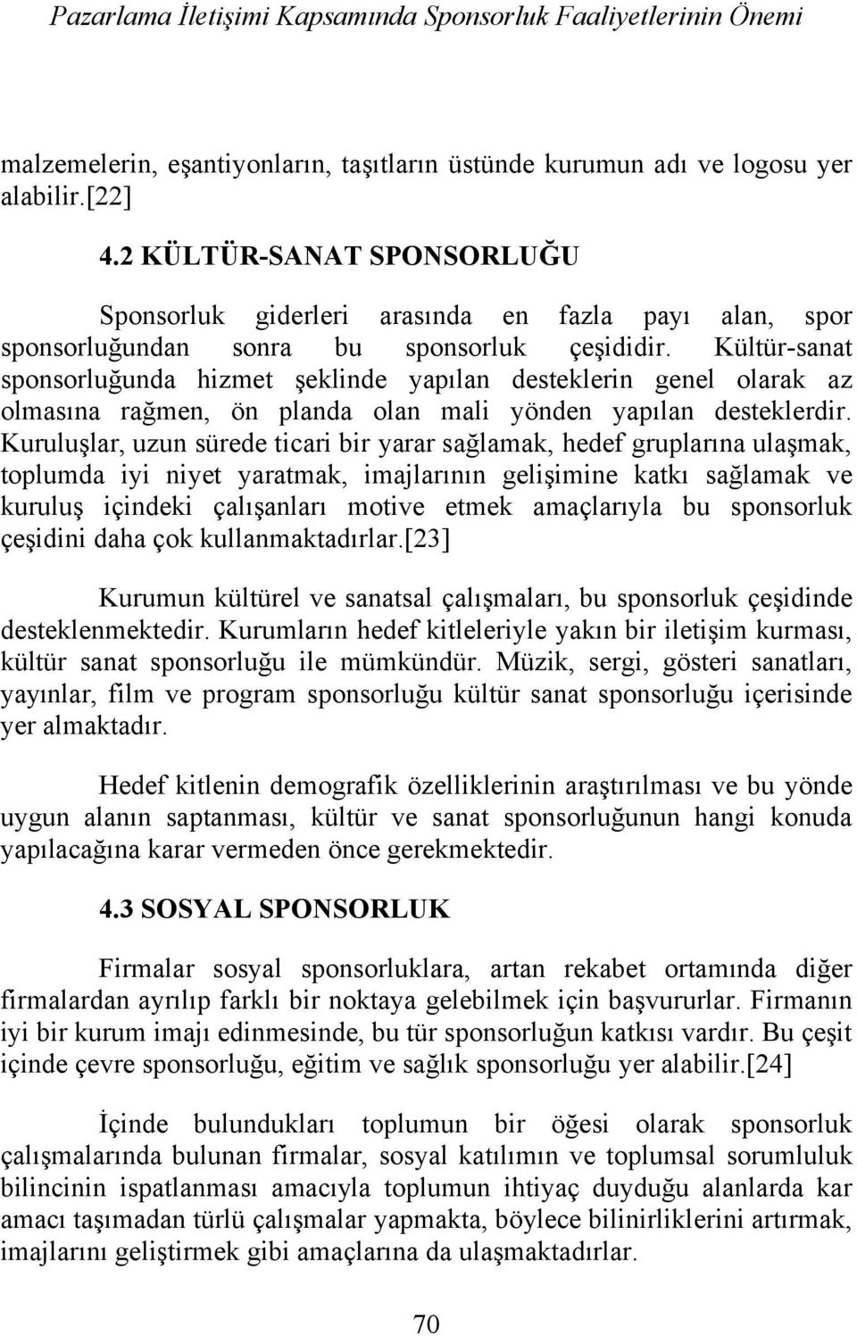 Kültür-sanat sponsorluğunda hizmet şeklinde yapılan desteklerin genel olarak az olmasına rağmen, ön planda olan mali yönden yapılan desteklerdir.