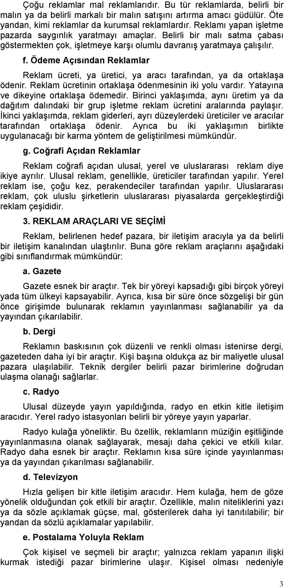 Ödeme Açısından Reklamlar Reklam ücreti, ya üretici, ya aracı tarafından, ya da ortaklaşa ödenir. Reklam ücretinin ortaklaşa ödenmesinin iki yolu vardır. Yatayına ve dikeyine ortaklaşa ödemedir.