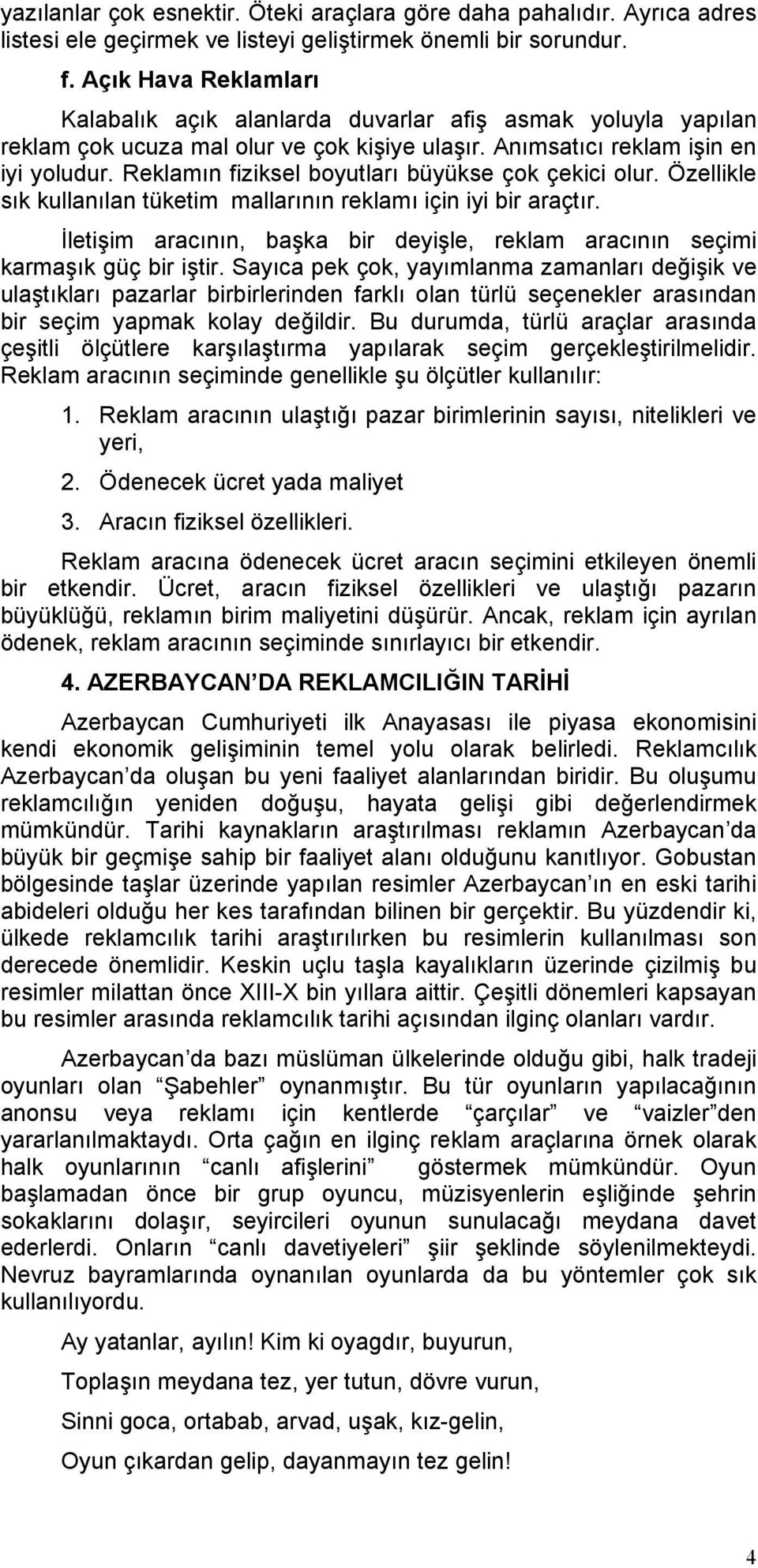 Reklamın fiziksel boyutları büyükse çok çekici olur. Özellikle sık kullanılan tüketim mallarının reklamı için iyi bir araçtır.