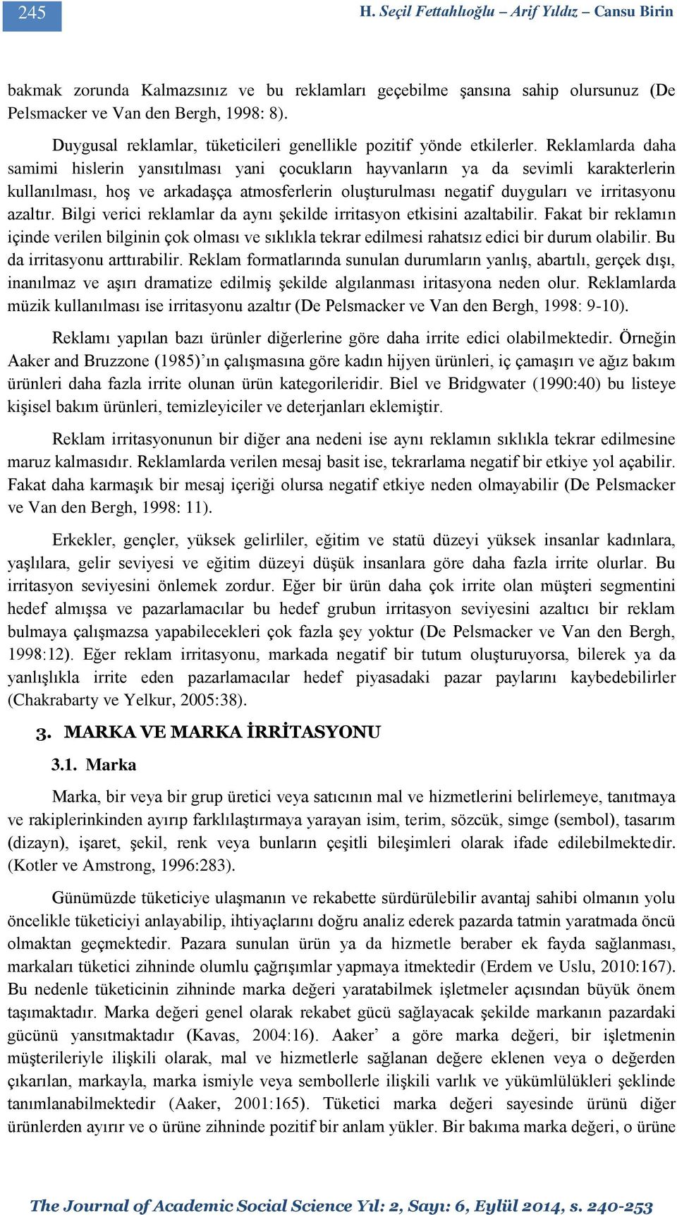 Reklamlarda daha samimi hislerin yansıtılması yani çocukların hayvanların ya da sevimli karakterlerin kullanılması, hoş ve arkadaşça atmosferlerin oluşturulması negatif duyguları ve irritasyonu