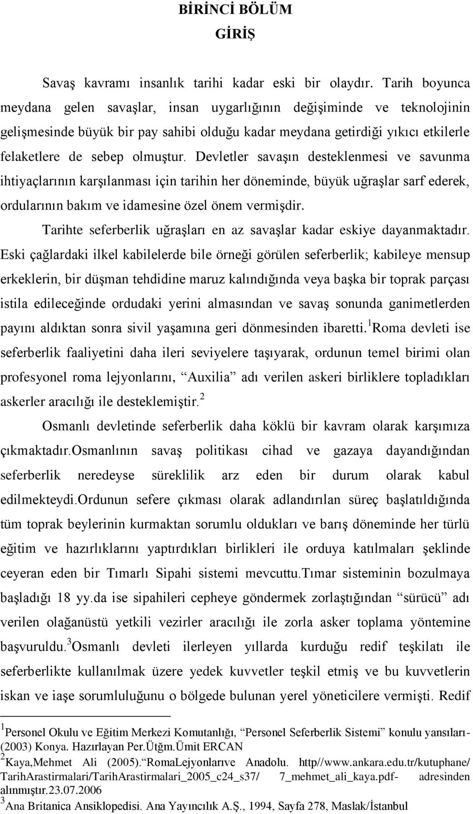 Devletler savaşın desteklenmesi ve savunma ihtiyaçlarının karşılanması için tarihin her döneminde, büyük uğraşlar sarf ederek, ordularının bakım ve idamesine özel önem vermişdir.