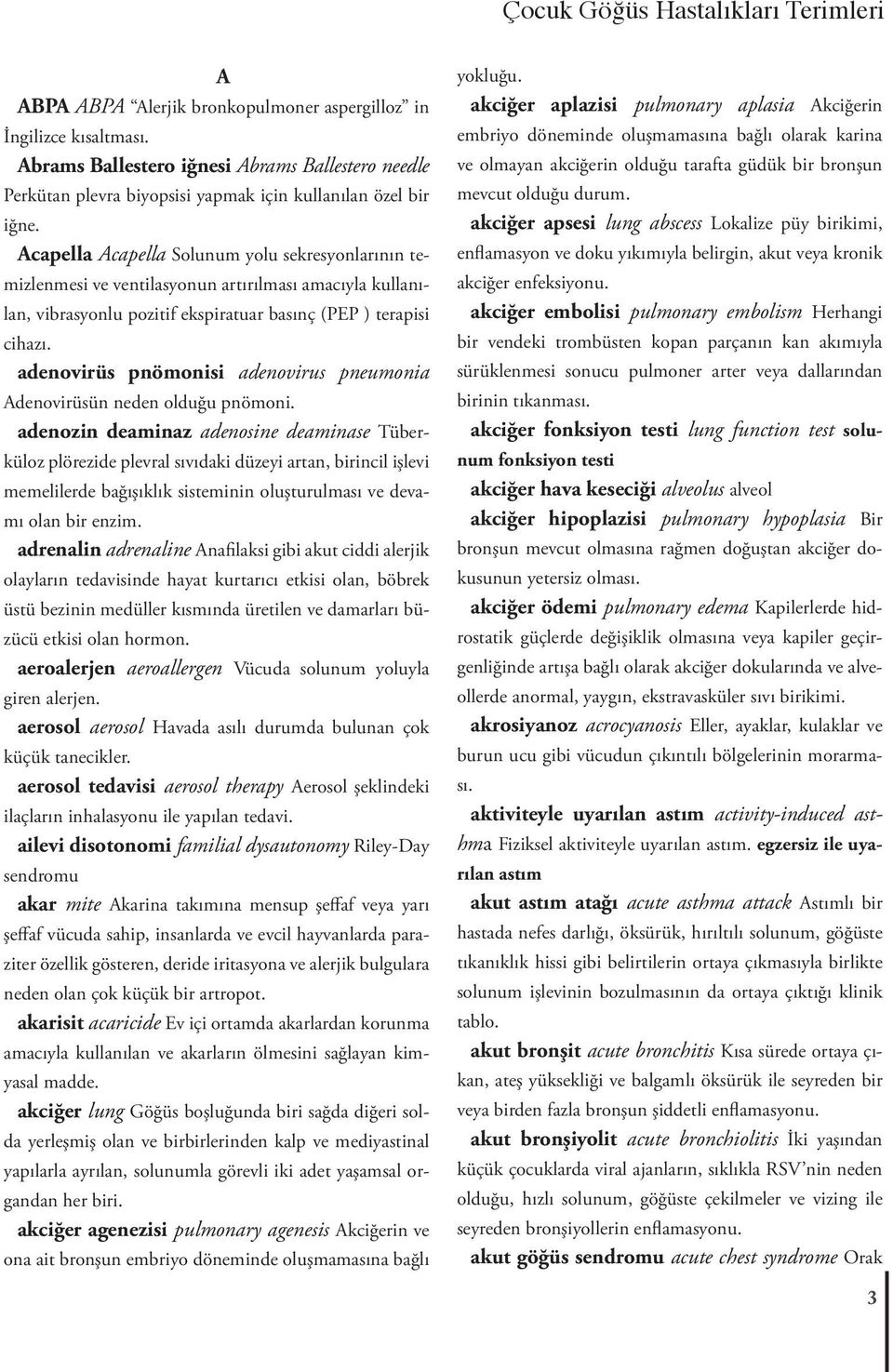 Acapella Acapella Solunum yolu sekresyonlarının temizlenmesi ve ventilasyonun artırılması amacıyla kullanılan, vibrasyonlu pozitif ekspiratuar basınç (PEP ) terapisi cihazı.