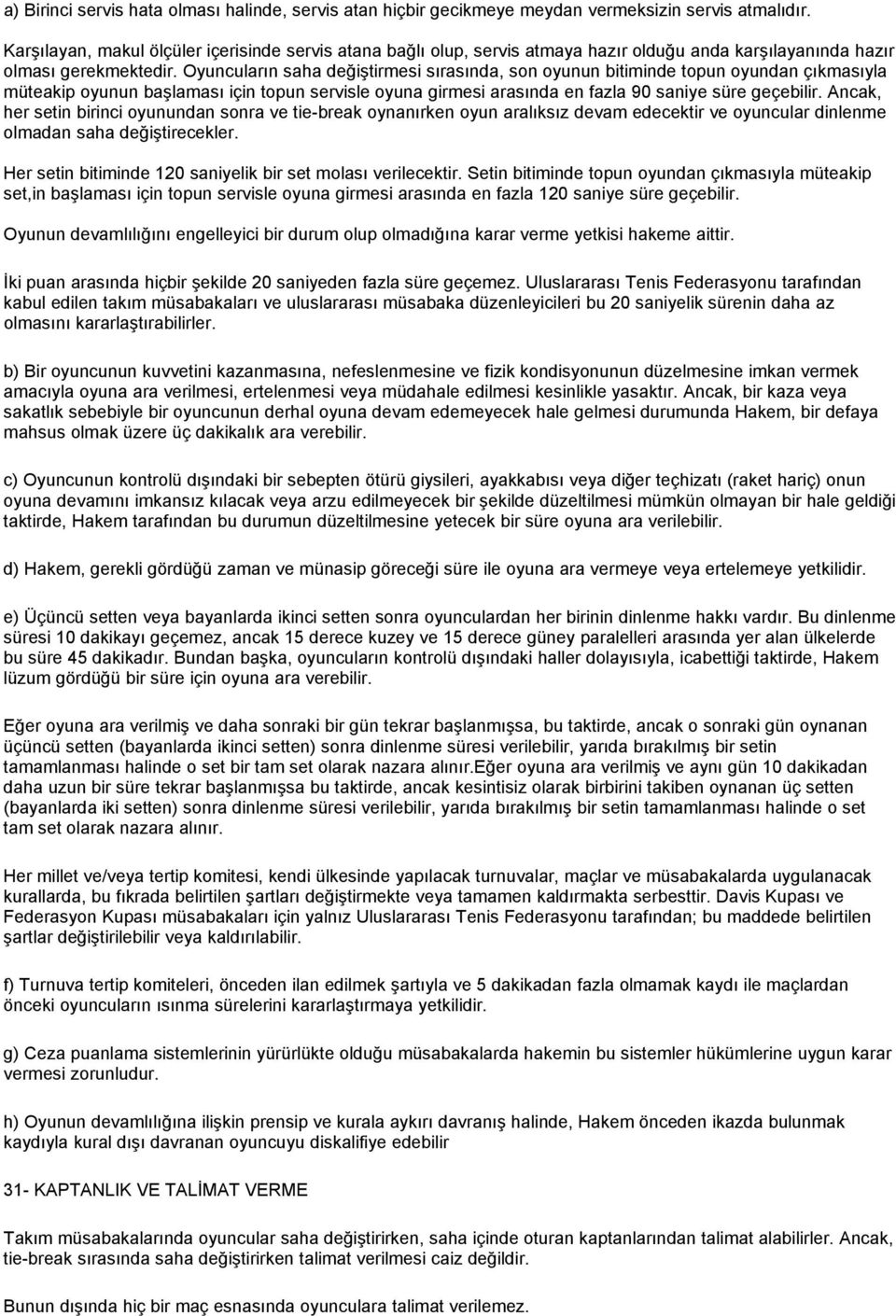 Oyuncuların saha değiştirmesi sırasında, son oyunun bitiminde topun oyundan çıkmasıyla müteakip oyunun başlaması için topun servisle oyuna girmesi arasında en fazla 90 saniye süre geçebilir.