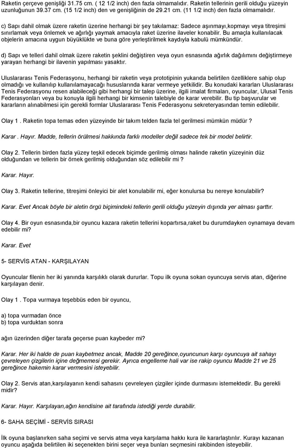 c) Sapı dahil olmak üzere raketin üzerine herhangi bir şey takılamaz: Sadece aşınmayı,kopmayı veya titreşimi sınırlamak veya önlemek ve ağırlığı yaymak amacıyla raket üzerine ilaveler konabilir.