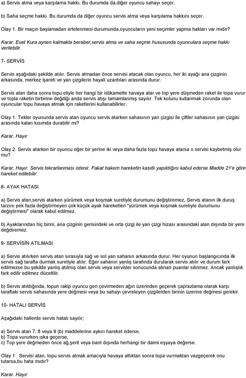 Evet Kura aynen kalmakla beraber,servis atma ve saha seçme hususunda oyunculara seçme hakkı verilebilir. 7- SERVİS Servis aşağıdaki şekilde atılır.