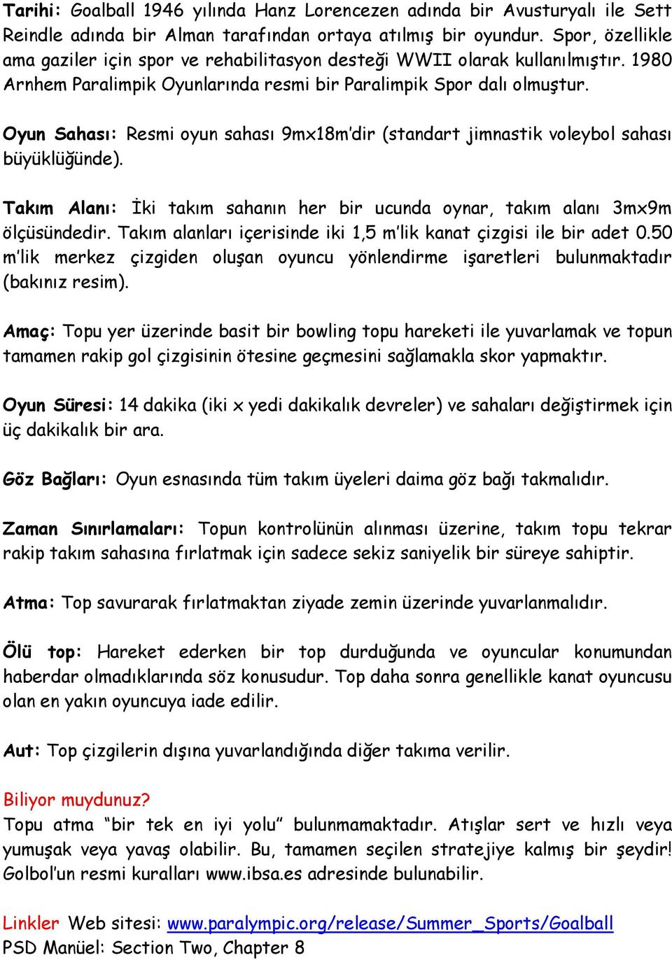 Oyun Sahası: Resmi oyun sahası 9mx18m dir (standart jimnastik voleybol sahası büyüklüğünde). Takım Alanı: İki takım sahanın her bir ucunda oynar, takım alanı 3mx9m ölçüsündedir.