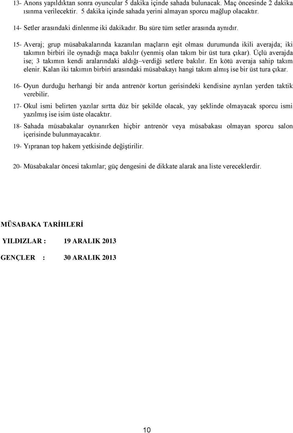 15- Averaj; grup müsabakalarında kazanılan maçların eşit olması durumunda ikili averajda; iki takımın birbiri ile oynadığı maça bakılır (yenmiş olan takım bir üst tura çıkar).