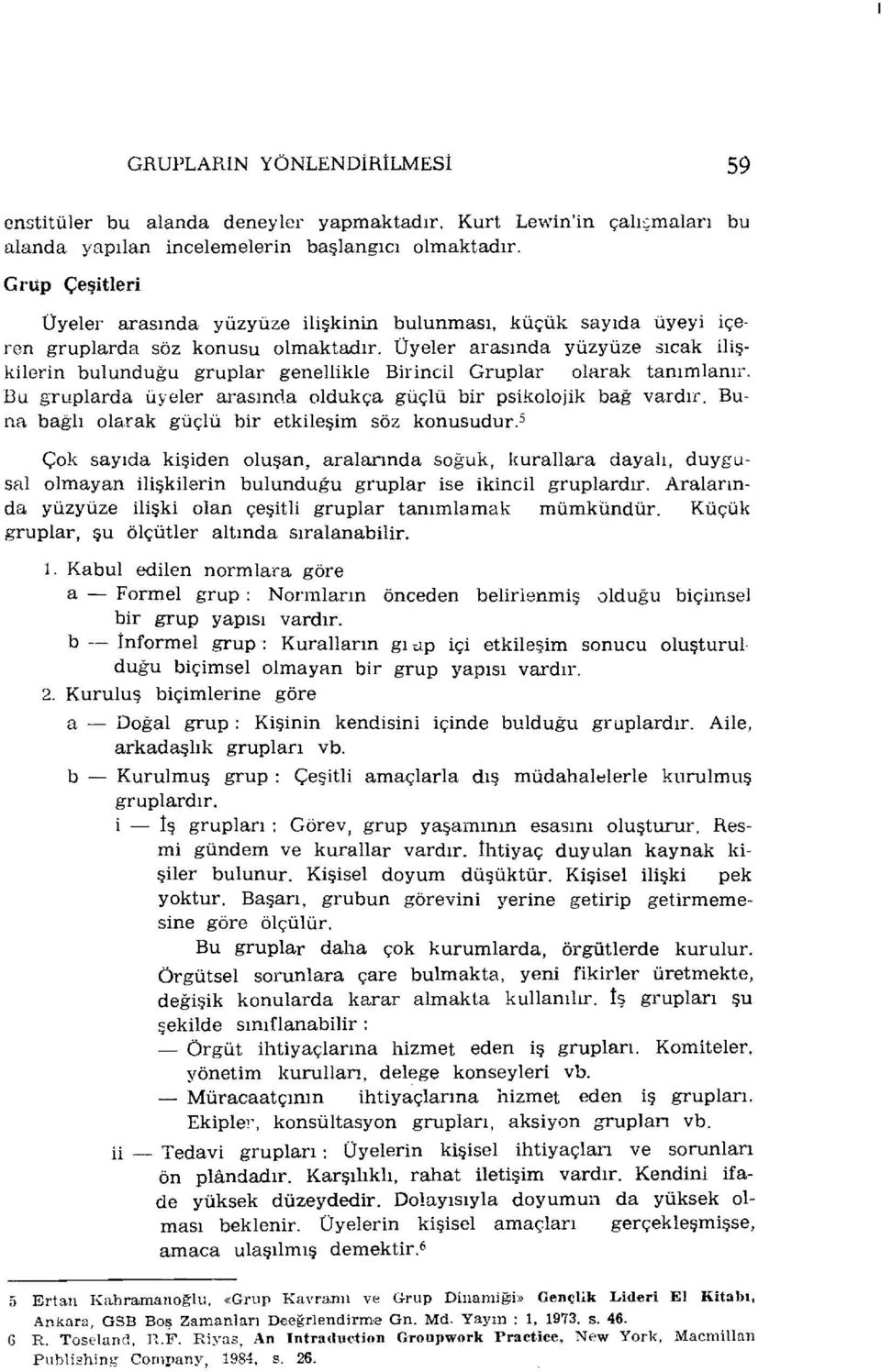 Üyeler arasında yüzyüze sıcak ilişkilerin bulunduğu gruplar genellikle Birincil Gruplar olarak tanımlanır. Bu gruplarda üyeler arasında oldukça güçlü bir psikolojik bağ vardır.